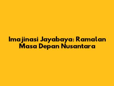Imajinasi Jayabaya: Ramalan Masa Depan Nusantara