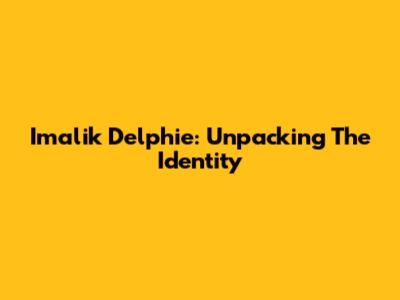Imalik Delphie: Unpacking The Identity