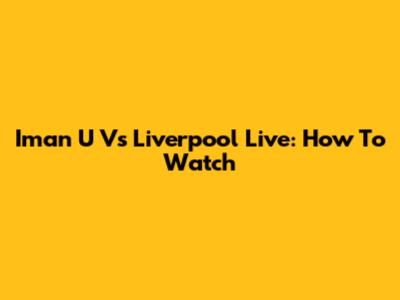 Iman U Vs Liverpool Live: How To Watch