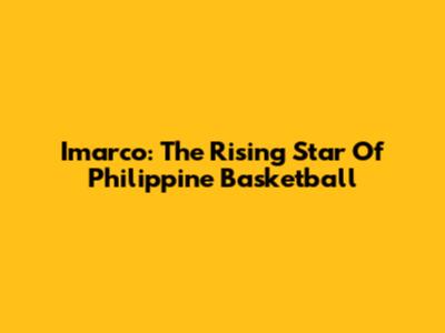 Imarco: The Rising Star Of Philippine Basketball