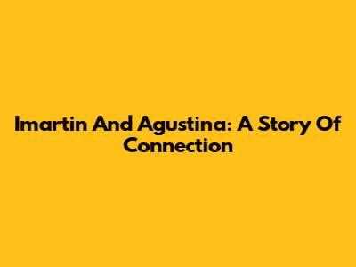 Imartin And Agustina: A Story Of Connection
