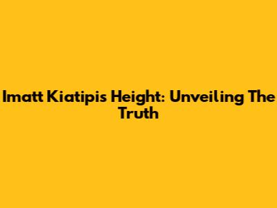 Imatt Kiatipis Height: Unveiling The Truth