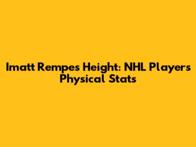 Imatt Rempe's Height: NHL Player's Physical Stats