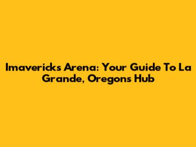 Imavericks Arena: Your Guide To La Grande, Oregon's Hub