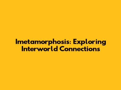 Imetamorphosis: Exploring Interworld Connections
