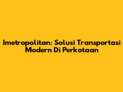 Imetropolitan: Solusi Transportasi Modern Di Perkotaan