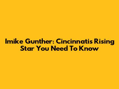 Imike Gunther: Cincinnati's Rising Star You Need To Know