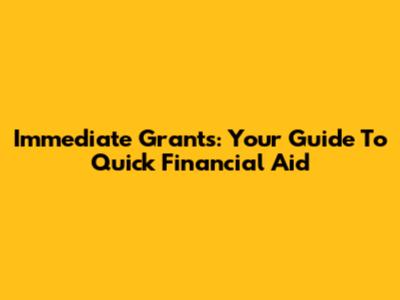 Immediate Grants: Your Guide To Quick Financial Aid