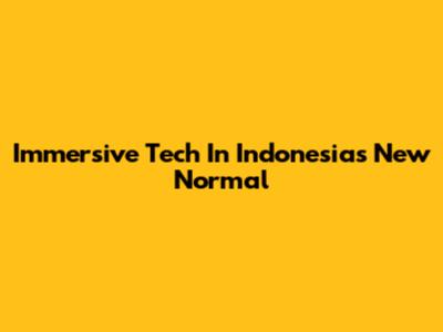 Immersive Tech In Indonesia's New Normal