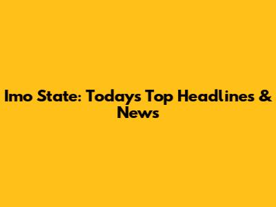 Imo State: Today's Top Headlines & News