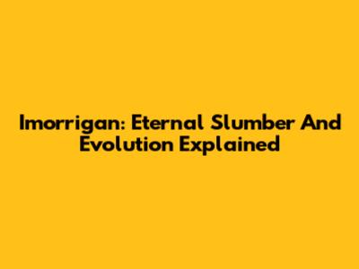 Imorrigan: Eternal Slumber And Evolution Explained