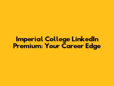 Imperial College LinkedIn Premium: Your Career Edge
