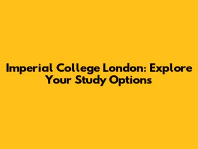 Imperial College London: Explore Your Study Options