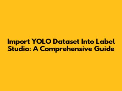 Import YOLO Dataset Into Label Studio: A Comprehensive Guide