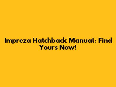 Impreza Hatchback Manual: Find Yours Now!