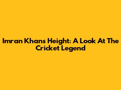 Imran Khan's Height: A Look At The Cricket Legend