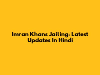 Imran Khan's Jailing: Latest Updates In Hindi