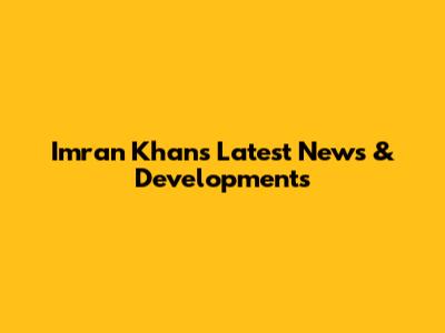 Imran Khan's Latest News & Developments