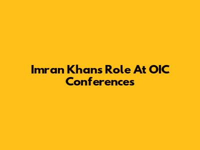 Imran Khan's Role At OIC Conferences