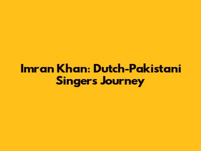 Imran Khan: Dutch-Pakistani Singer's Journey