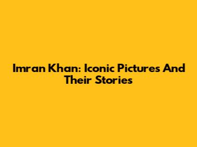 Imran Khan: Iconic Pictures And Their Stories