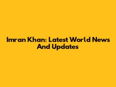 Imran Khan: Latest World News And Updates