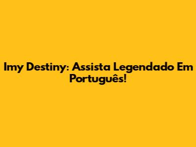 Imy Destiny: Assista Legendado Em Português!