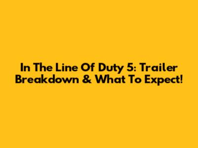 In The Line Of Duty 5: Trailer Breakdown & What To Expect!
