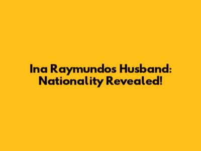 Ina Raymundo's Husband: Nationality Revealed!