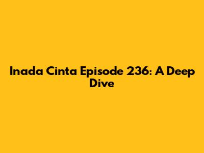 Inada Cinta Episode 236: A Deep Dive