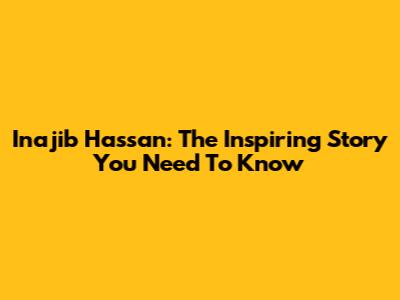 Inajib Hassan: The Inspiring Story You Need To Know