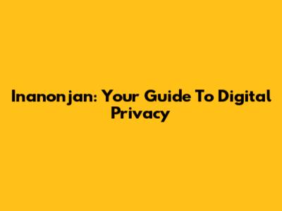 Inanonjan: Your Guide To Digital Privacy