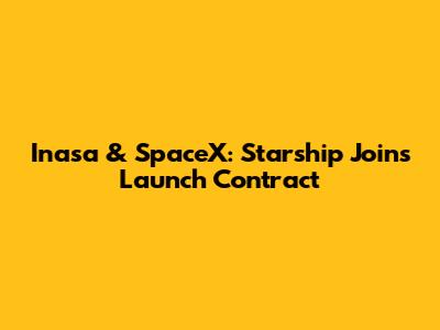 Inasa & SpaceX: Starship Joins Launch Contract