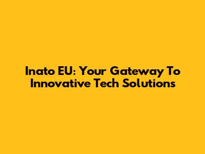 Inato EU: Your Gateway To Innovative Tech Solutions