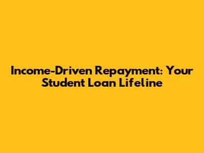 Income-Driven Repayment: Your Student Loan Lifeline