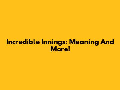 Incredible Innings: Meaning And More!