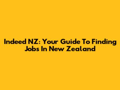 Indeed NZ: Your Guide To Finding Jobs In New Zealand