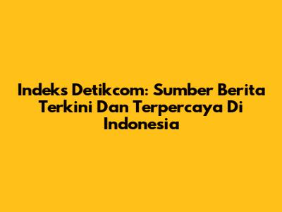 Indeks Detikcom: Sumber Berita Terkini Dan Terpercaya Di Indonesia