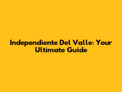 Independiente Del Valle: Your Ultimate Guide