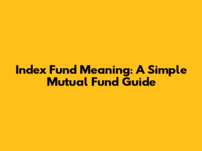 Index Fund Meaning: A Simple Mutual Fund Guide
