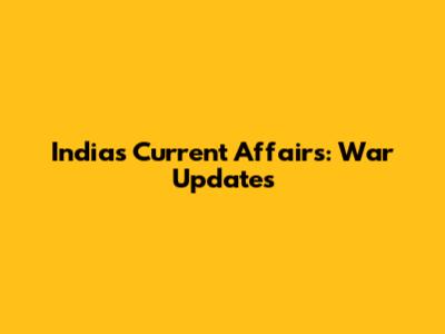 India's Current Affairs: War Updates