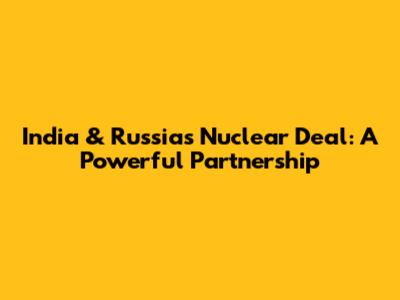 India & Russia's Nuclear Deal: A Powerful Partnership