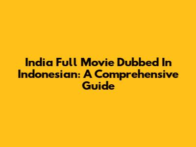 India Full Movie Dubbed In Indonesian: A Comprehensive Guide