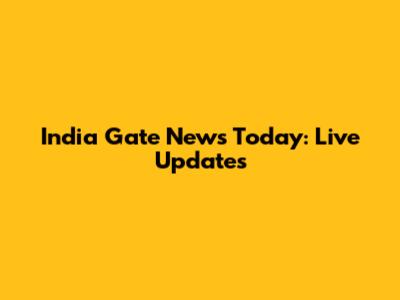 India Gate News Today: Live Updates