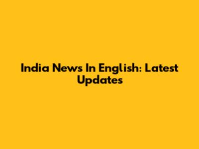 India News In English: Latest Updates