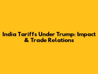 India Tariffs Under Trump: Impact & Trade Relations