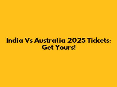India Vs Australia 2025 Tickets: Get Yours!