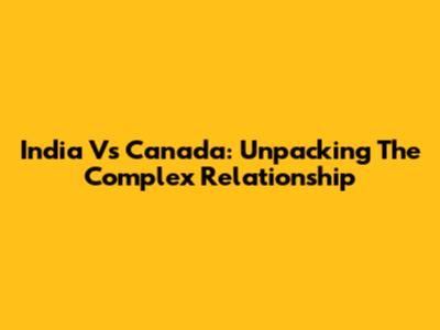 India Vs Canada: Unpacking The Complex Relationship