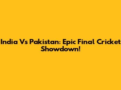India Vs Pakistan: Epic Final Cricket Showdown!