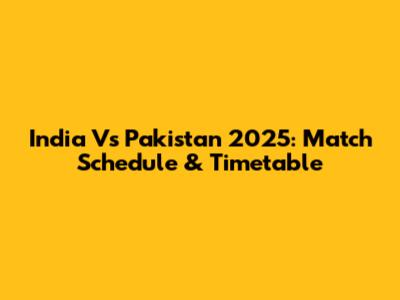 India Vs Pakistan 2025: Match Schedule & Timetable